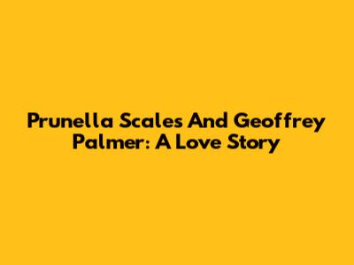 Prunella Scales And Geoffrey Palmer: A Love Story