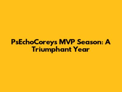 PsEchoCorey's MVP Season: A Triumphant Year