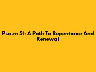 Psalm 51: A Path To Repentance And Renewal