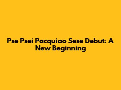 Pse Psei Pacquiao Sese Debut: A New Beginning