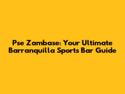 Pse Zambase: Your Ultimate Barranquilla Sports Bar Guide
