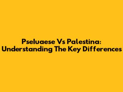 PseIuaese Vs Palestina: Understanding The Key Differences