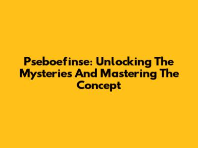Pseboefinse: Unlocking The Mysteries And Mastering The Concept