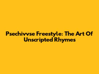 Psechivvse Freestyle: The Art Of Unscripted Rhymes