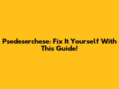 Psedeserchese: Fix It Yourself With This Guide!