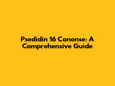 Psedidin 16 Canonse: A Comprehensive Guide