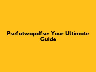 Psefatwapdfse: Your Ultimate Guide