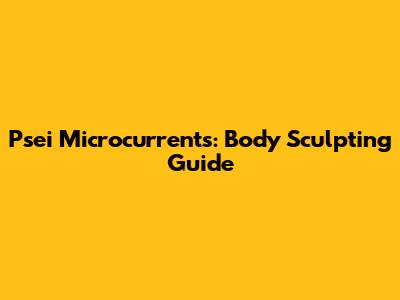 Psei Microcurrents: Body Sculpting Guide