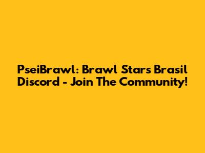 PseiBrawl: Brawl Stars Brasil Discord - Join The Community!