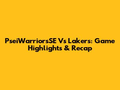 PseiWarriorsSE Vs Lakers: Game Highlights & Recap