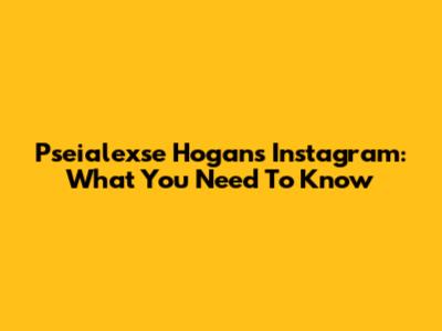 Pseialexse Hogan's Instagram: What You Need To Know
