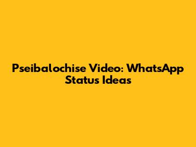 Pseibalochise Video: WhatsApp Status Ideas