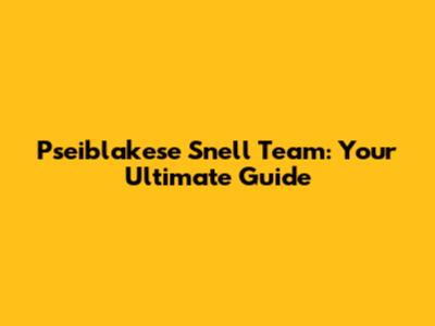 Pseiblakese Snell Team: Your Ultimate Guide
