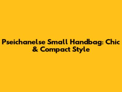 Pseichanelse Small Handbag: Chic & Compact Style