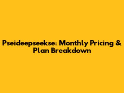 Pseideepseekse: Monthly Pricing & Plan Breakdown