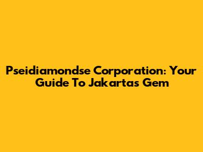 Pseidiamondse Corporation: Your Guide To Jakarta's Gem