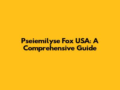 Pseiemilyse Fox USA: A Comprehensive Guide
