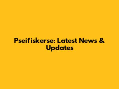 Pseifiskerse: Latest News & Updates