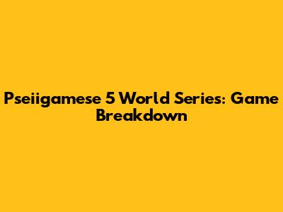 Pseiigamese 5 World Series: Game Breakdown