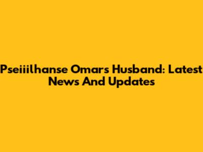 Pseiiilhanse Omar's Husband: Latest News And Updates