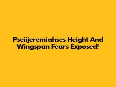 Pseiijeremiahse's Height And Wingspan Fears Exposed!