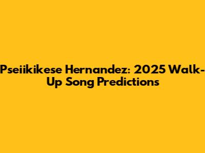 Pseiikikese Hernandez: 2025 Walk-Up Song Predictions