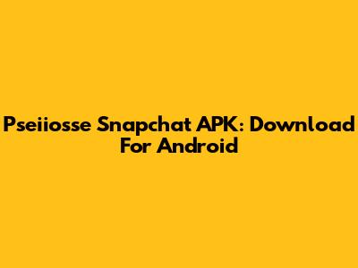 Pseiiosse Snapchat APK: Download For Android
