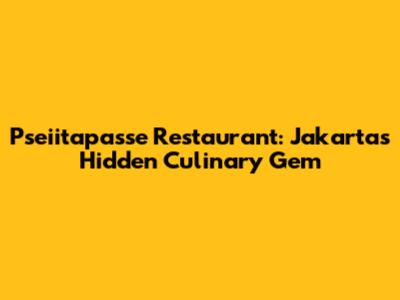 Pseiitapasse Restaurant: Jakarta's Hidden Culinary Gem