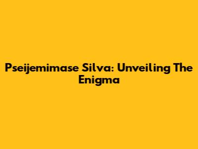 Pseijemimase Silva: Unveiling The Enigma