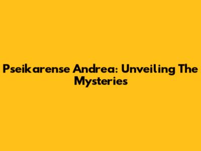 Pseikarense Andrea: Unveiling The Mysteries