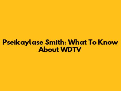 Pseikaylase Smith: What To Know About WDTV