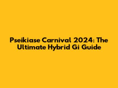 Pseikiase Carnival 2024: The Ultimate Hybrid Gi Guide