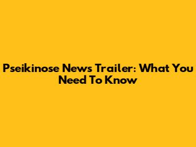 Pseikinose News Trailer: What You Need To Know