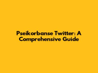 Pseikorbanse Twitter: A Comprehensive Guide
