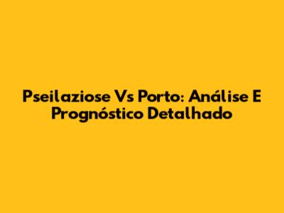 Pseilaziose Vs Porto: Análise E Prognóstico Detalhado