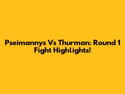 Pseimannys Vs Thurman: Round 1 Fight Highlights!