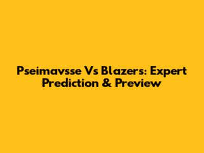 Pseimavsse Vs Blazers: Expert Prediction & Preview