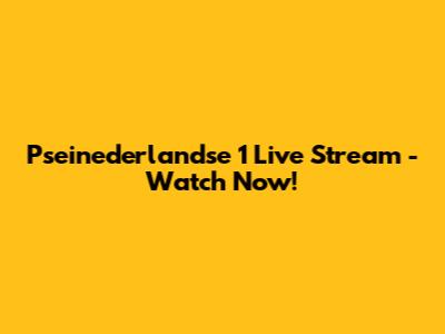 Pseinederlandse 1 Live Stream - Watch Now!