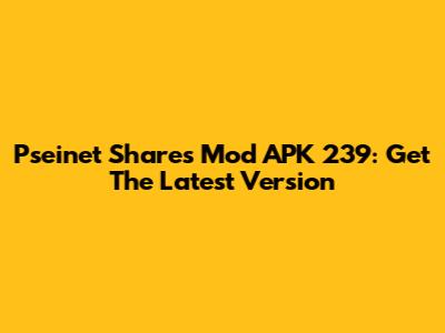 Pseinet Shares Mod APK 239: Get The Latest Version