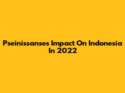 Pseinissanse's Impact On Indonesia In 2022