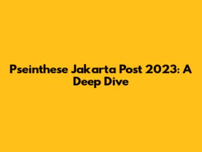 Pseinthese Jakarta Post 2023: A Deep Dive