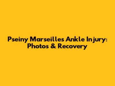 Pseiny Marseille's Ankle Injury: Photos & Recovery