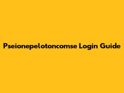 Pseionepelotoncomse Login Guide