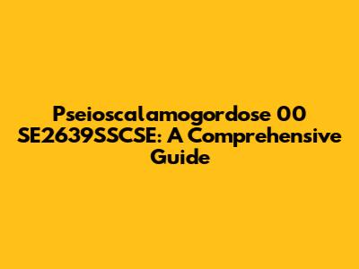 Pseioscalamogordose 00 SE2639SSCSE: A Comprehensive Guide