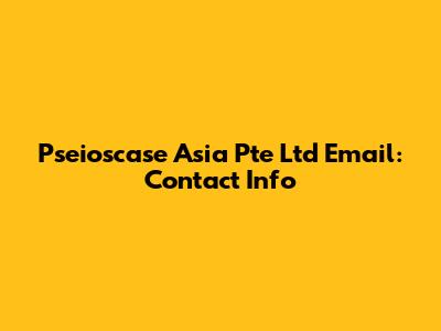 Pseioscase Asia Pte Ltd Email: Contact Info