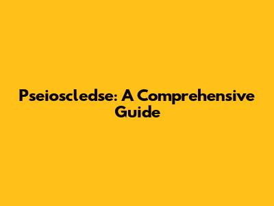 Pseioscledse: A Comprehensive Guide