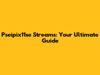 Pseipix11se Streams: Your Ultimate Guide