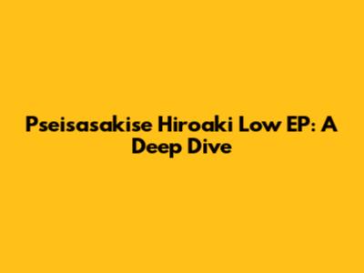Pseisasakise Hiroaki Low EP: A Deep Dive
