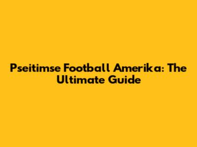 Pseitimse Football Amerika: The Ultimate Guide