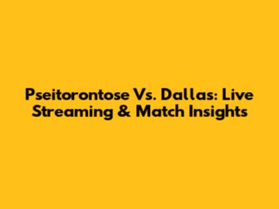 Pseitorontose Vs. Dallas: Live Streaming & Match Insights